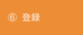 ⑥登録